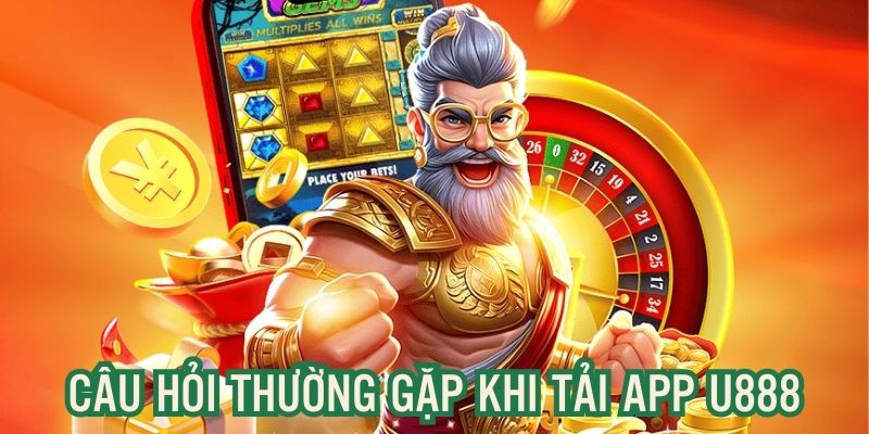 Câu hỏi liên quan đến việc tải app U888 nên biết rõ